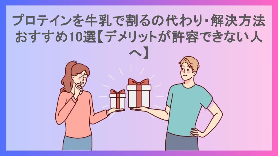 プロテインを牛乳で割るの代わり・解決方法おすすめ10選【デメリットが許容できない人へ】